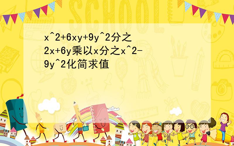 x^2+6xy+9y^2分之2x+6y乘以x分之x^2-9y^2化简求值