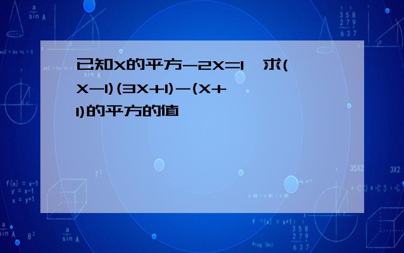 已知X的平方-2X=1,求(X-1)(3X+1)-(X+1)的平方的值