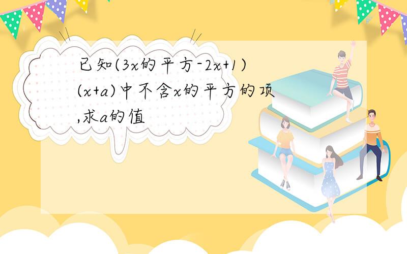 已知(3x的平方-2x+1)(x+a)中不含x的平方的项,求a的值