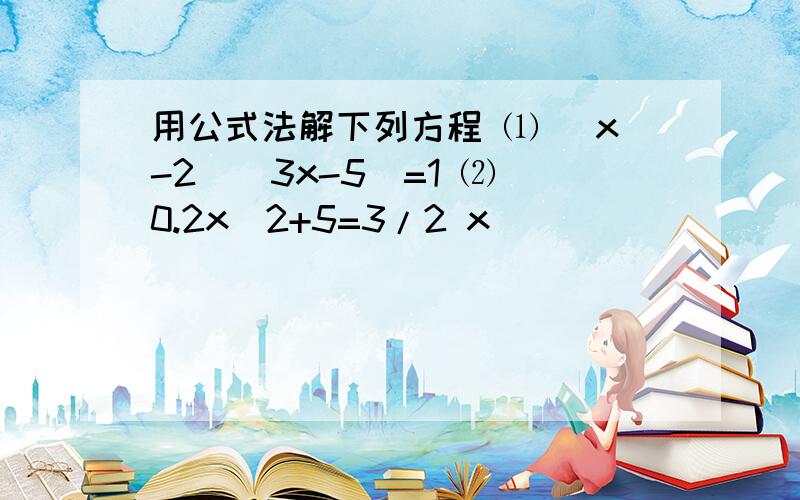 用公式法解下列方程 ⑴ （x-2）（3x-5）=1 ⑵ 0.2x^2+5=3/2 x