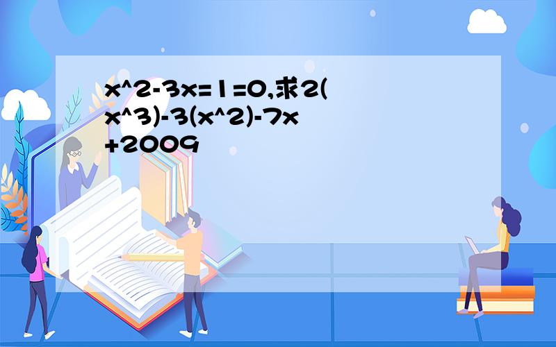 x^2-3x=1=0,求2(x^3)-3(x^2)-7x+2009