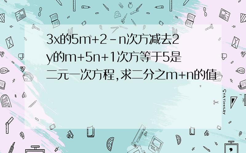 3x的5m+2-n次方减去2y的m+5n+1次方等于5是二元一次方程,求二分之m+n的值