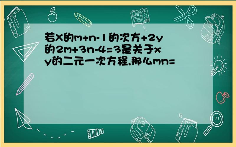 若X的m+n-1的次方+2y的2m+3n-4=3是关于xy的二元一次方程,那么mn=