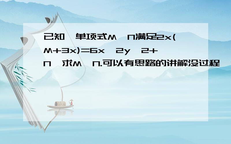 已知,单项式M,N满足2x(M+3x)=6x^2y^2+N,求M,N.可以有思路的讲解没过程,但是不能有过程没思路的讲解.先谢过了!