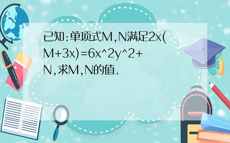 已知:单项式M,N满足2x(M+3x)=6x^2y^2+N,求M,N的值.