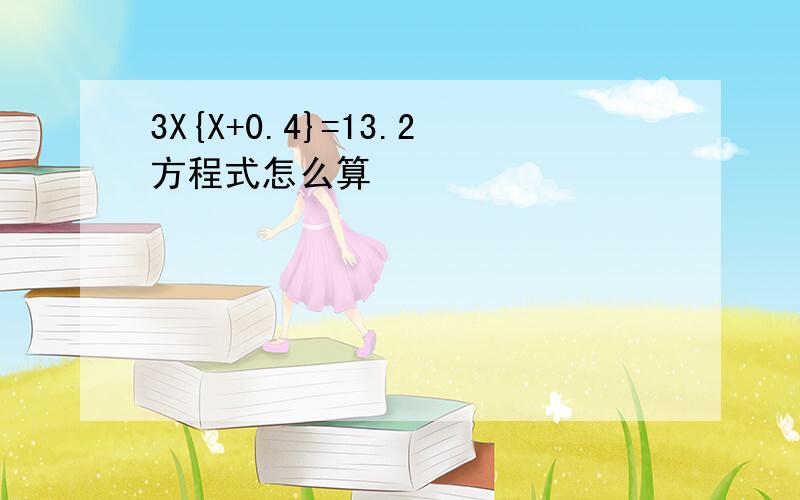 3X{X+0.4}=13.2方程式怎么算