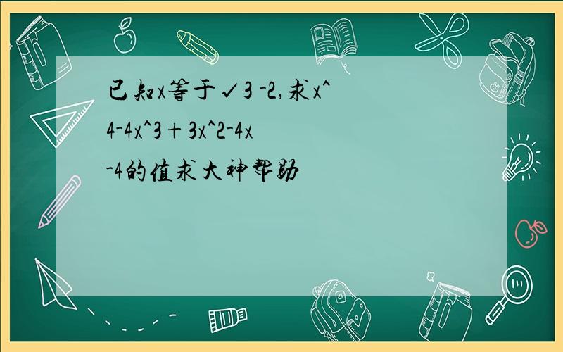 已知x等于√3 -2,求x^4-4x^3+3x^2-4x-4的值求大神帮助