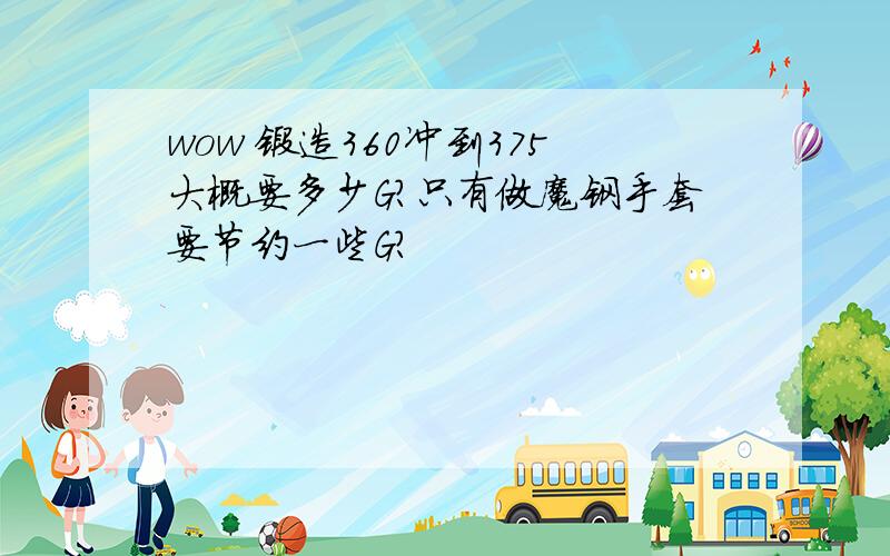 wow 锻造360冲到375大概要多少G?只有做魔钢手套要节约一些G?