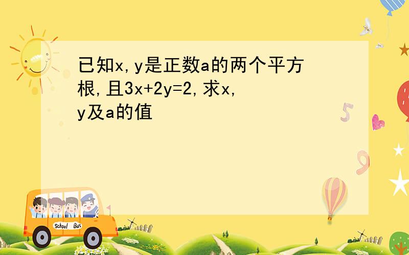 已知x,y是正数a的两个平方根,且3x+2y=2,求x,y及a的值