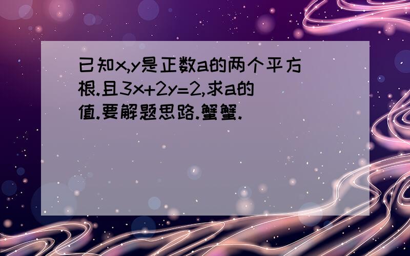 已知x,y是正数a的两个平方根.且3x+2y=2,求a的值.要解题思路.蟹蟹.