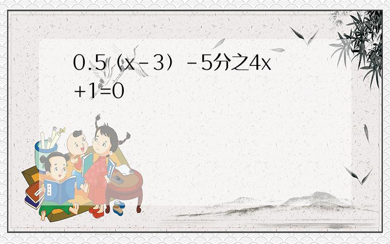 0.5（x-3）-5分之4x+1=0