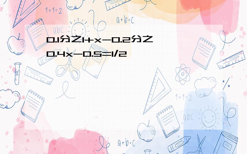 0.1分之1+x-0.2分之0.4x-0.5=1/2