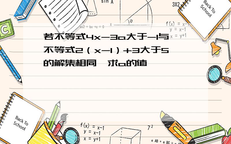 若不等式4x-3a大于-1与不等式2（x-1）+3大于5的解集相同,求a的值