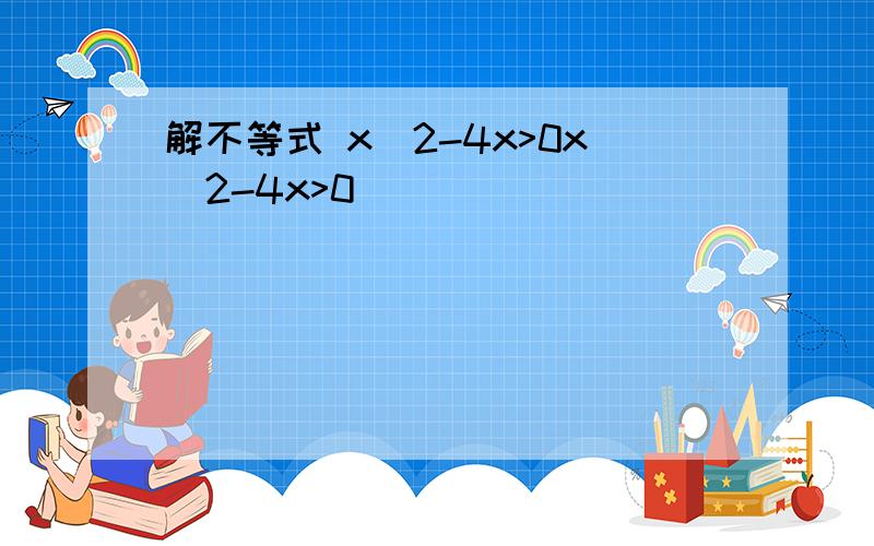 解不等式 x^2-4x>0x^2-4x>0