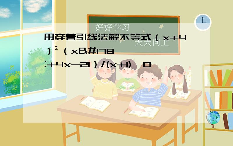 用穿着引线法解不等式（x+4）²（x²+4x-21）/(x+1)>0