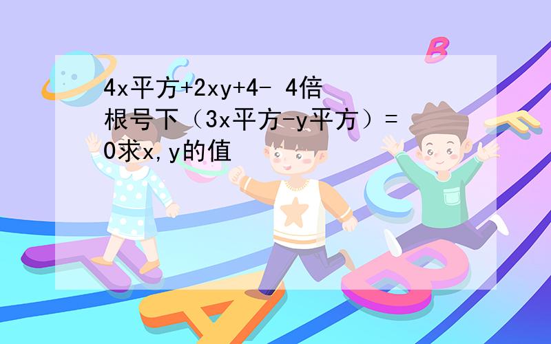 4x平方+2xy+4- 4倍根号下（3x平方-y平方）=0求x,y的值