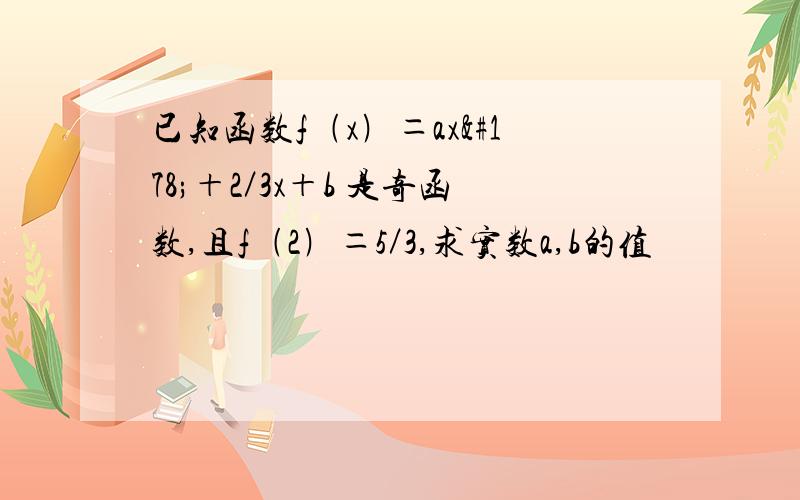 已知函数f﹙x﹚＝ax²＋2／3x＋b 是奇函数,且f﹙2﹚＝5／3,求实数a,b的值