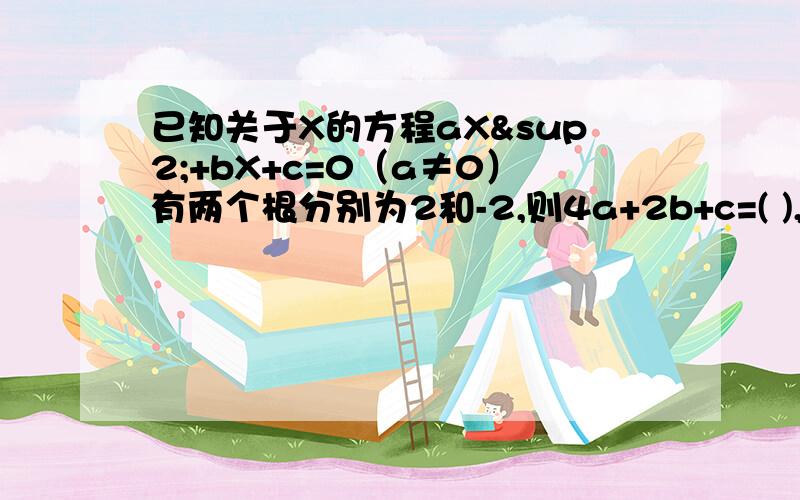 已知关于X的方程aX²+bX+c=0（a≠0）有两个根分别为2和-2,则4a+2b+c=( ),4a-2b+c=写出为什么