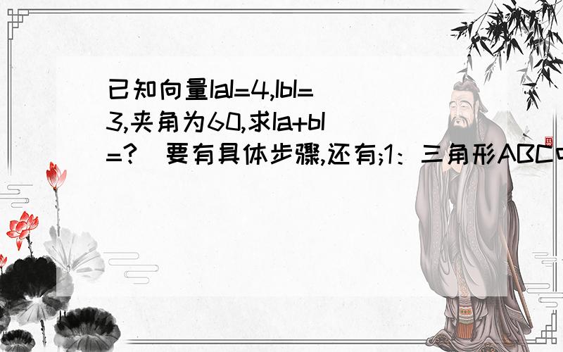 已知向量IaI=4,IbI=3,夹角为60,求Ia+bI=?（要有具体步骤,还有;1：三角形ABC中,A=60,b=1,S△=√3,a+b+c／则sinA+sinB+sinC=?2：向量a和b的夹角平分线上的单位向量是?3：设a,b不共线,则关于x的方程ax^2+bx+c=?4：