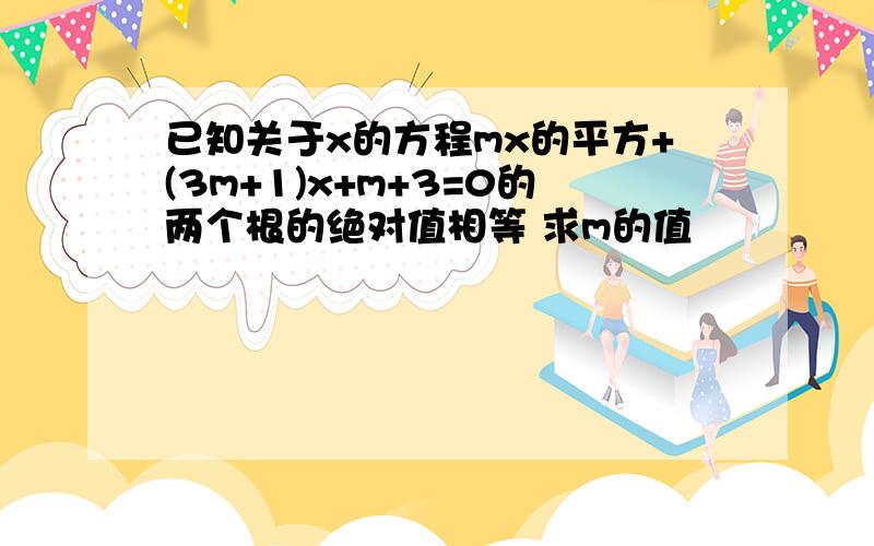 已知关于x的方程mx的平方+(3m+1)x+m+3=0的两个根的绝对值相等 求m的值