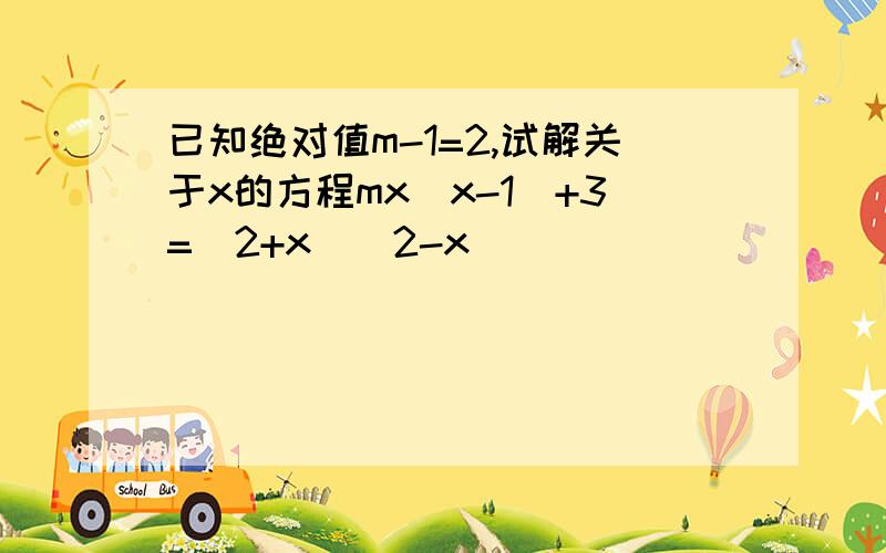 已知绝对值m-1=2,试解关于x的方程mx(x-1)+3=(2+x)(2-x)