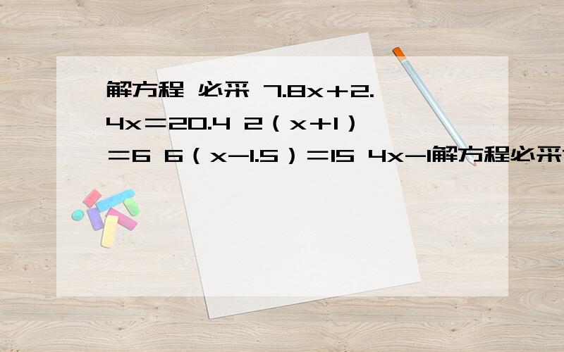 解方程 必采 7.8x＋2.4x＝20.4 2（x＋1）＝6 6（x-1.5）＝15 4x-1解方程必采7.8x＋2.4x＝20.42（x＋1）＝66（x-1.5）＝154x-12×3＝100（x-5）÷3＝7x-0.28x＝3.6
