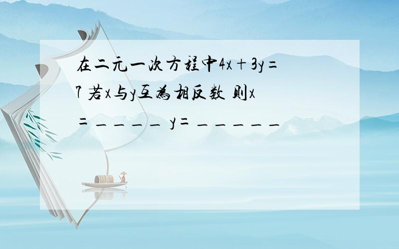 在二元一次方程中4x+3y=7 若x与y互为相反数 则x=____ y=_____