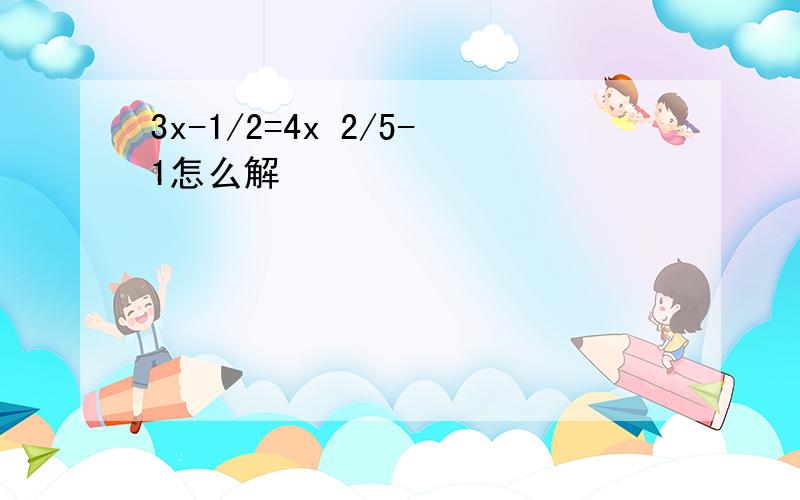 3x-1/2=4x 2/5-1怎么解