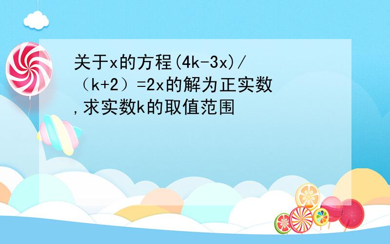 关于x的方程(4k-3x)/（k+2）=2x的解为正实数,求实数k的取值范围