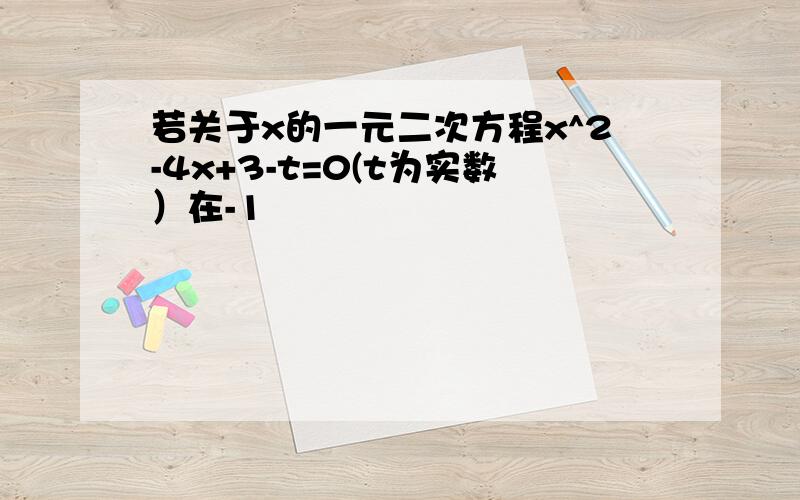 若关于x的一元二次方程x^2-4x+3-t=0(t为实数）在-1