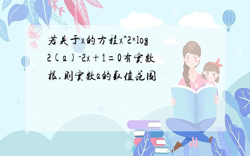 若关于x的方程x^2*log2(a)-2x+1=0有实数根,则实数a的取值范围