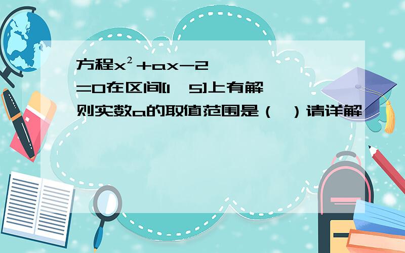 方程x²+ax-2=0在区间[1,5]上有解,则实数a的取值范围是（ ）请详解