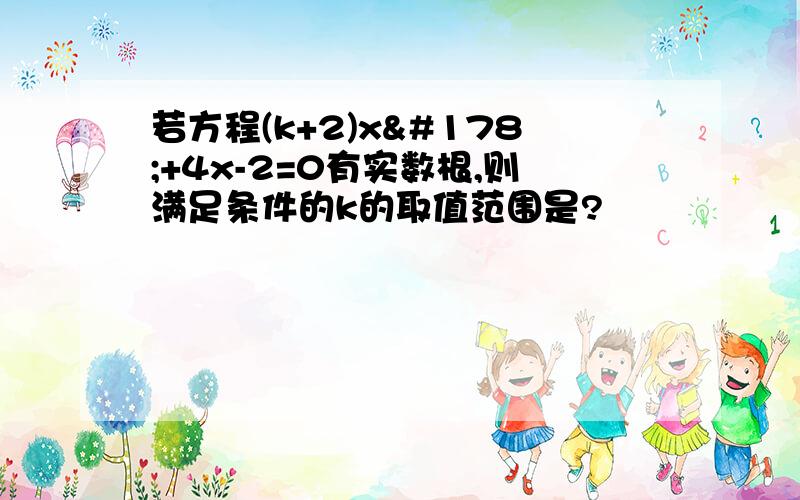 若方程(k+2)x²+4x-2=0有实数根,则满足条件的k的取值范围是?