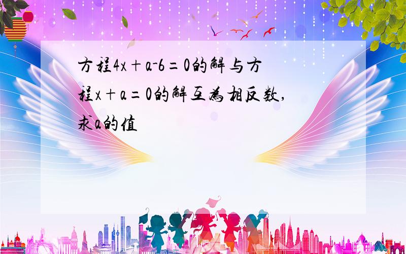 方程4x+a-6=0的解与方程x+a=0的解互为相反数,求a的值