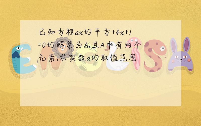 已知方程ax的平方+4x+1=0的解集为A,且A中有两个元素,求实数a的取值范围