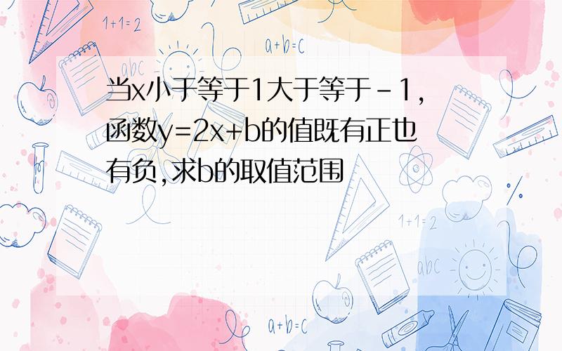 当x小于等于1大于等于-1,函数y=2x+b的值既有正也有负,求b的取值范围