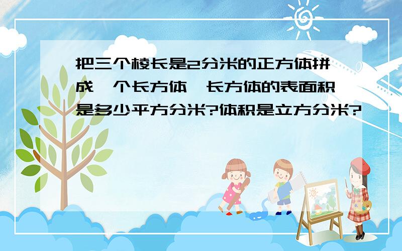 把三个棱长是2分米的正方体拼成一个长方体,长方体的表面积是多少平方分米?体积是立方分米?