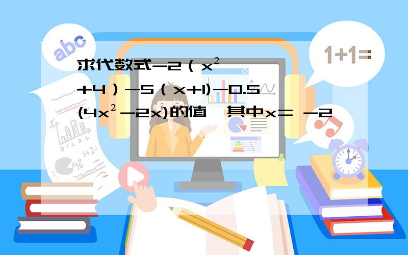 求代数式-2（x²+4）-5（x+1)-0.5(4x²-2x)的值,其中x= -2