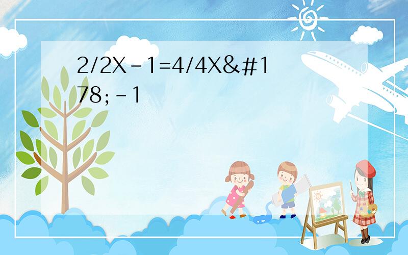 2/2X-1=4/4X²-1