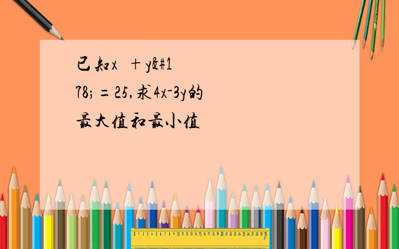 已知x²+y²=25,求4x-3y的最大值和最小值