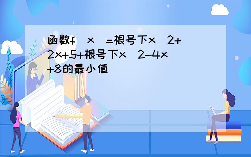 函数f(x)=根号下x^2+2x+5+根号下x^2-4x+8的最小值