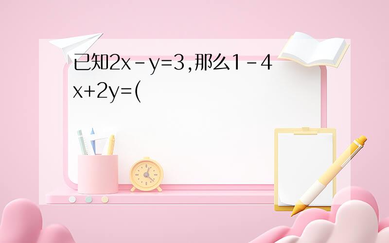 已知2x-y=3,那么1-4x+2y=(