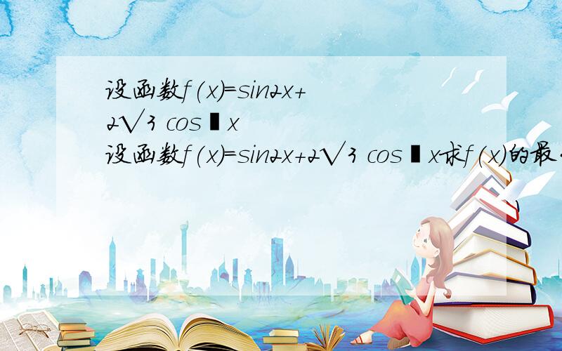 设函数f(x)=sin2x+2√3 cos²x设函数f(x)=sin2x+2√3 cos²x求f(x)的最大值.麻烦详细一点