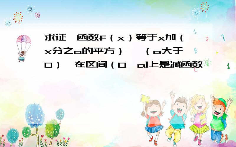 求证,函数f（x）等于x加（x分之a的平方） ,（a大于0）,在区间（0,a]上是减函数