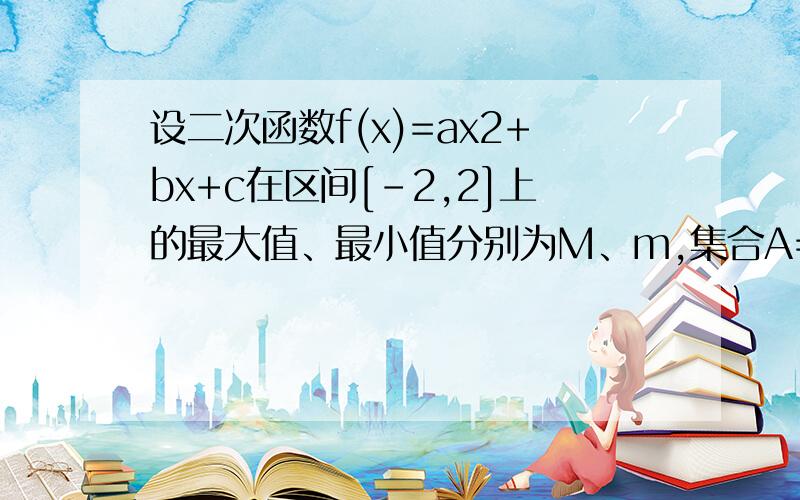 设二次函数f(x)=ax2+bx+c在区间[-2,2]上的最大值、最小值分别为M、m,集合A={x|f(x)=x}.设二次函数f(x)=ax2+bx+c在区间[-2,2]上的最大值、最小值分别为M、m,集合A={x｜f(x)=x}.若A={1,2}且f（0）=2,求M和m的值