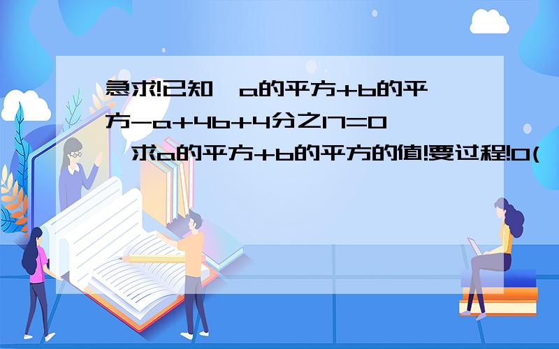 急求!已知,a的平方+b的平方-a+4b+4分之17=0,求a的平方+b的平方的值!要过程!O(∩_∩)o