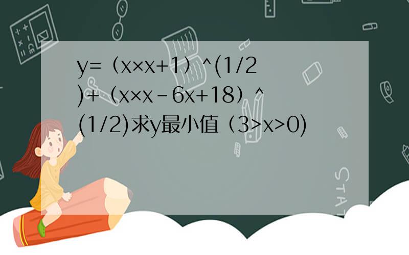 y=（x×x+1）^(1/2)+（x×x-6x+18）^(1/2)求y最小值（3>x>0)