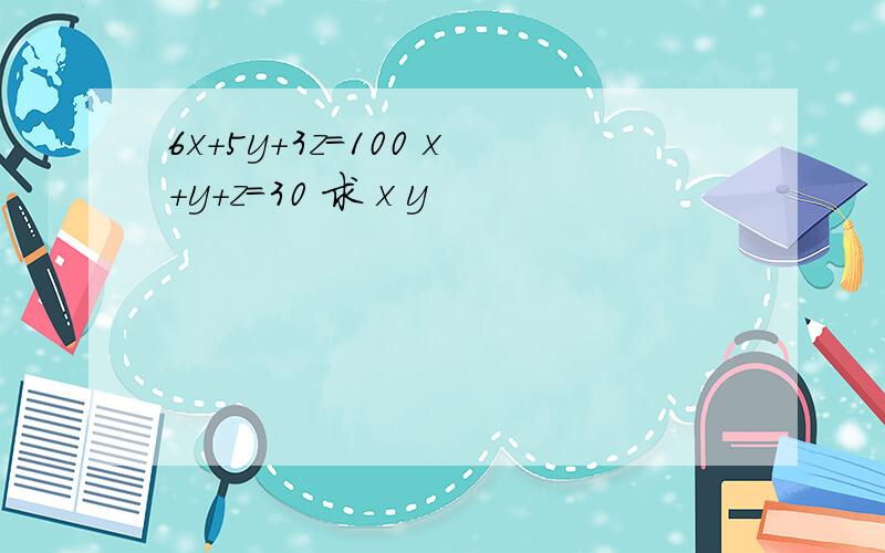 6x+5y+3z=100 x+y+z=30 求 x y