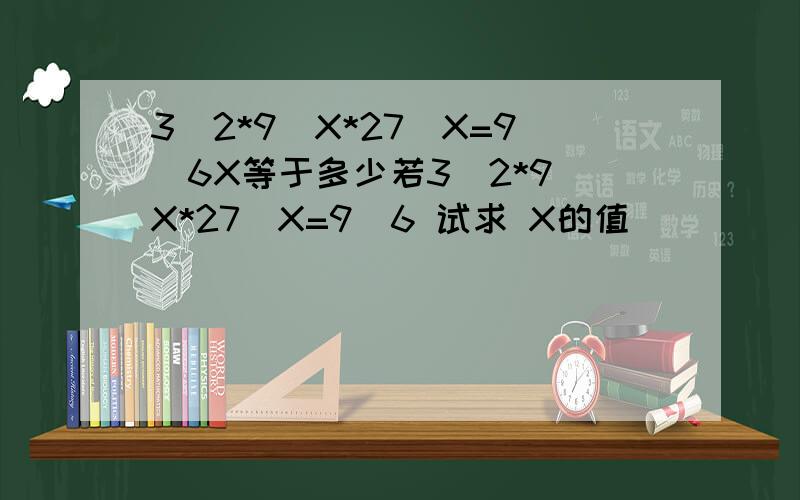 3^2*9^X*27^X=9^6X等于多少若3^2*9^X*27^X=9^6 试求 X的值