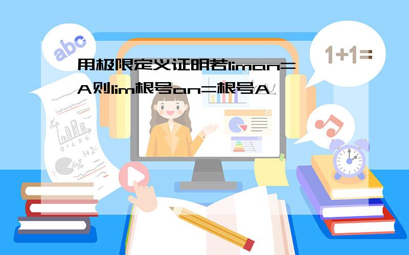 用极限定义证明若liman=A则lim根号an=根号A